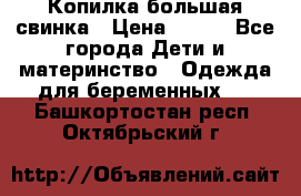Копилка большая свинка › Цена ­ 300 - Все города Дети и материнство » Одежда для беременных   . Башкортостан респ.,Октябрьский г.